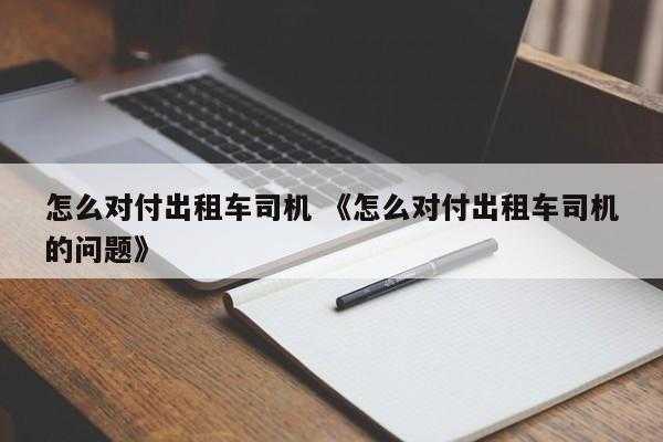 怎么对付出租车司机 《怎么对付出租车司机的问题》