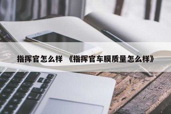 指挥官怎么样 《指挥官车膜质量怎么样》