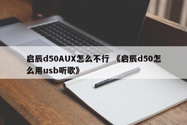 启辰d50AUX怎么不行 《启辰d50怎么用usb听歌》