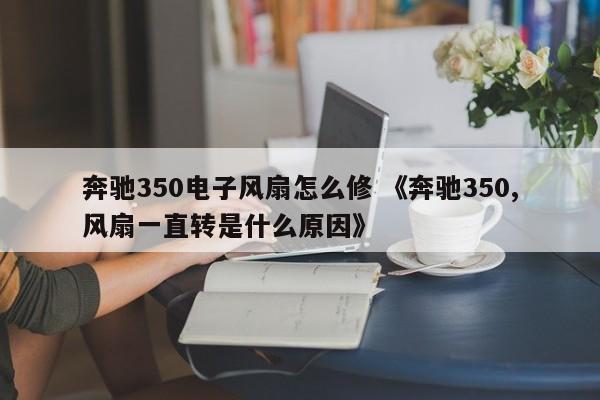 奔驰350电子风扇怎么修 《奔驰350,风扇一直转是什么原因》