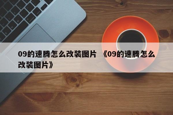 09的速腾怎么改装图片 《09的速腾怎么改装图片》