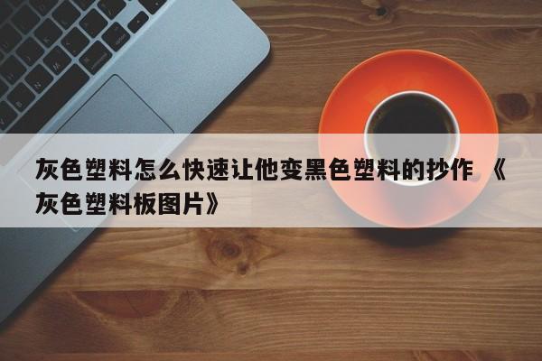 灰色塑料怎么快速让他变黑色塑料的抄作 《灰色塑料板图片》