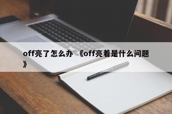 off亮了怎么办 《off亮着是什么问题》