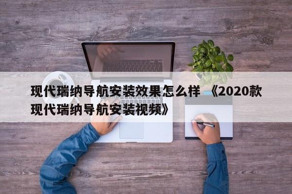 现代瑞纳导航安装效果怎么样 《2020款现代瑞纳导航安装视频》