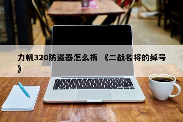 力帆320防盗器怎么拆 《二战名将的绰号》