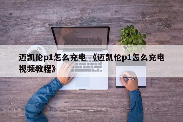 迈凯伦p1怎么充电 《迈凯伦p1怎么充电视频教程》