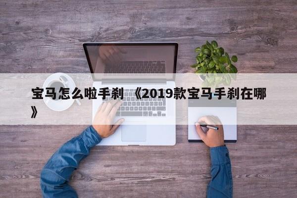 宝马怎么啦手刹 《2019款宝马手刹在哪》