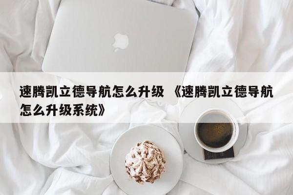 速腾凯立德导航怎么升级 《速腾凯立德导航怎么升级系统》