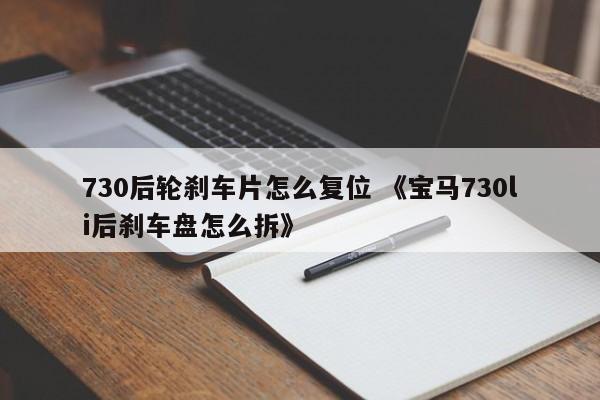 730后轮刹车片怎么复位 《宝马730li后刹车盘怎么拆》