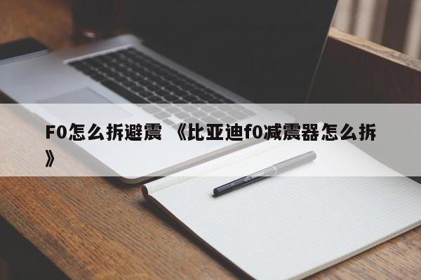 F0怎么拆避震 《比亚迪f0减震器怎么拆》