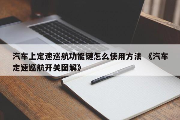 汽车上定速巡航功能键怎么使用方法 《汽车定速巡航开关图解》