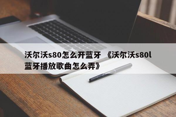 沃尔沃s80怎么开蓝牙 《沃尔沃s80l蓝牙播放歌曲怎么弄》