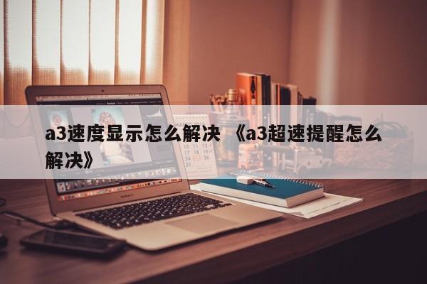 a3速度显示怎么解决 《a3超速提醒怎么解决》