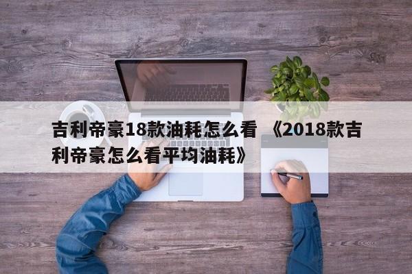 吉利帝豪18款油耗怎么看 《2018款吉利帝豪怎么看平均油耗》