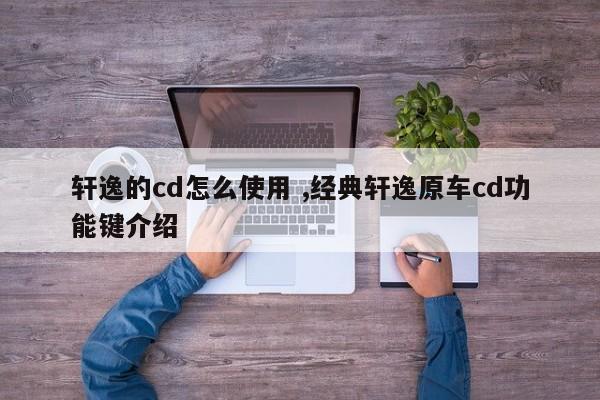 轩逸的cd怎么使用 ,经典轩逸原车cd功能键介绍