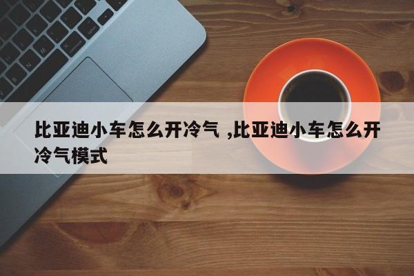 比亚迪小车怎么开冷气 ,比亚迪小车怎么开冷气模式