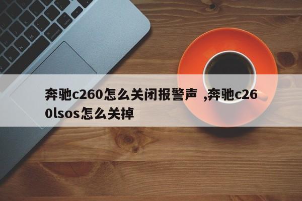 奔驰c260怎么关闭报警声 ,奔驰c260lsos怎么关掉