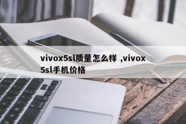 vivox5sl质量怎么样 ,vivox5sl手机价格