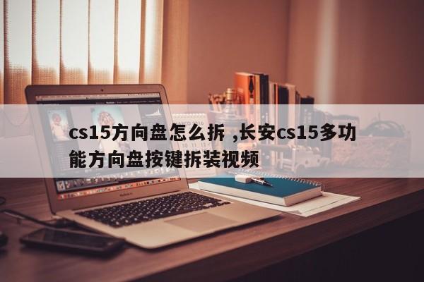 cs15方向盘怎么拆 ,长安cs15多功能方向盘按键拆装视频