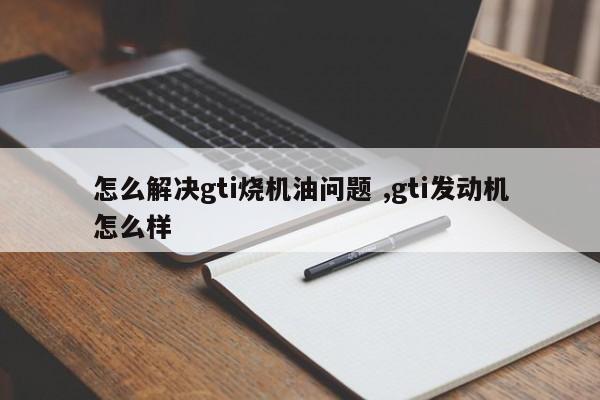 怎么解决gti烧机油问题 ,gti发动机怎么样