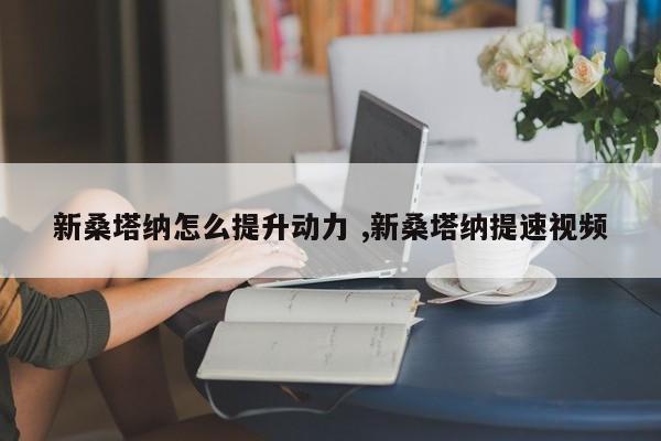 新桑塔纳怎么提升动力 ,新桑塔纳提速视频