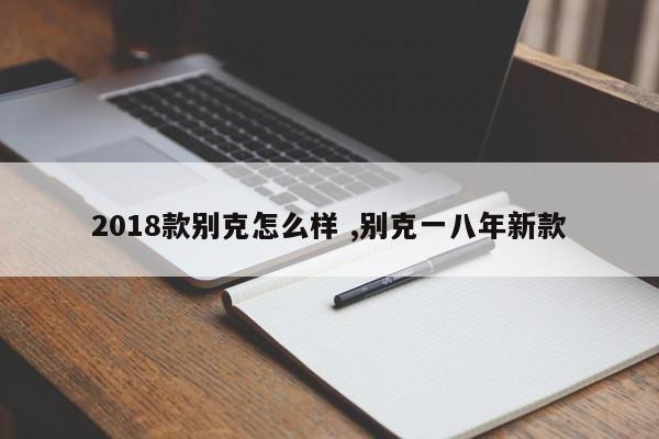 2018款别克怎么样 ,别克一八年新款