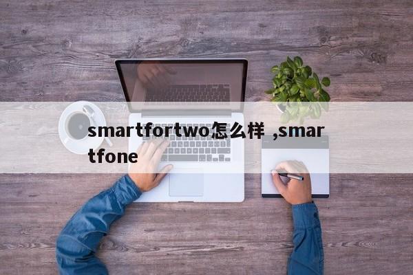 smartfortwo怎么样 ,smartfone