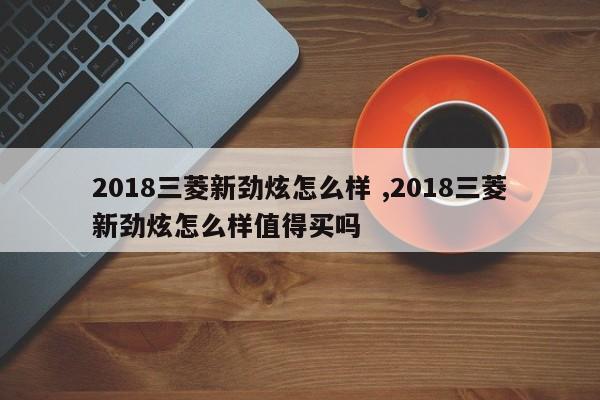 2018三菱新劲炫怎么样 ,2018三菱新劲炫怎么样值得买吗