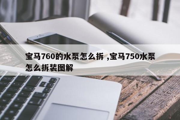 宝马760的水泵怎么拆 ,宝马750水泵怎么拆装图解