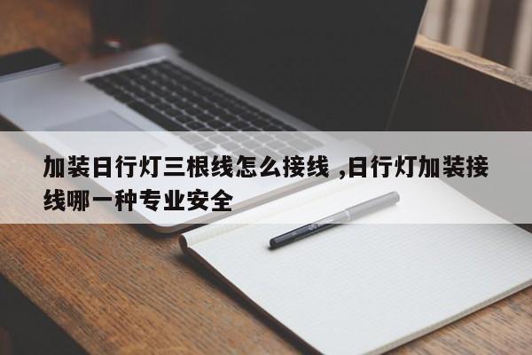 加装日行灯三根线怎么接线 ,日行灯加装接线哪一种专业安全