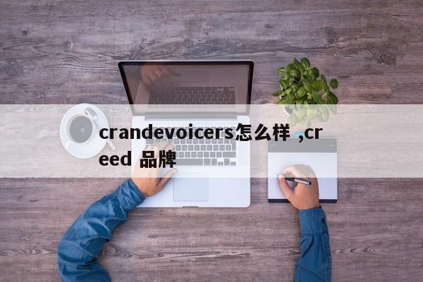 crandevoicers怎么样 ,creed 品牌