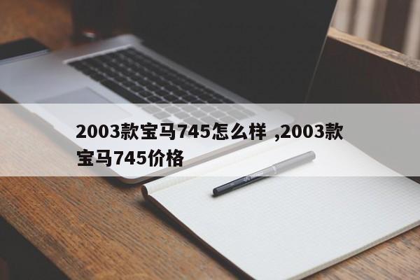 2003款宝马745怎么样 ,2003款宝马745价格