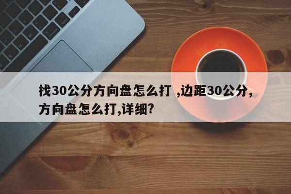 找30公分方向盘怎么打 ,边距30公分,方向盘怎么打,详细?