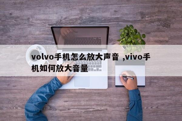 volvo手机怎么放大声音 ,vivo手机如何放大音量