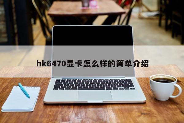 hk6470显卡怎么样的简单介绍