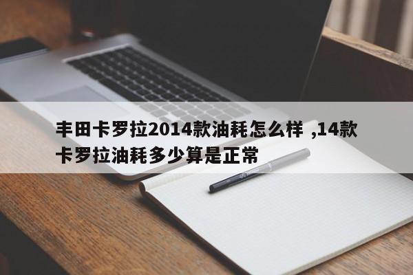 丰田卡罗拉2014款油耗怎么样 ,14款卡罗拉油耗多少算是正常