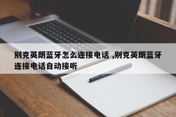 别克英朗蓝牙怎么连接电话 ,别克英朗蓝牙连接电话自动接听