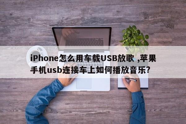 iPhone怎么用车载USB放歌 ,苹果手机usb连接车上如何播放音乐?