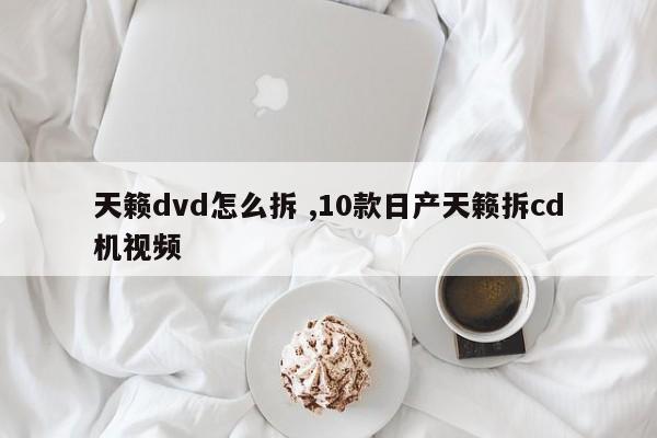 天籁dvd怎么拆 ,10款日产天籁拆cd机视频