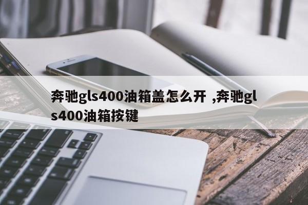 奔驰gls400油箱盖怎么开 ,奔驰gls400油箱按键