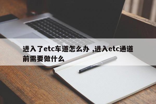 进入了etc车道怎么办 ,进入etc通道前需要做什么