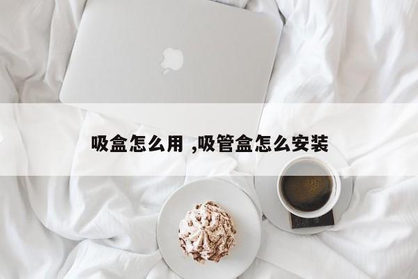 吸盒怎么用 ,吸管盒怎么安装