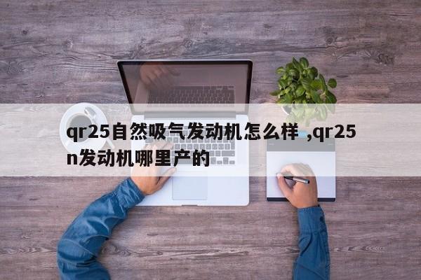 qr25自然吸气发动机怎么样 ,qr25n发动机哪里产的