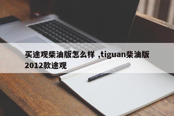 买途观柴油版怎么样 ,tiguan柴油版2012款途观