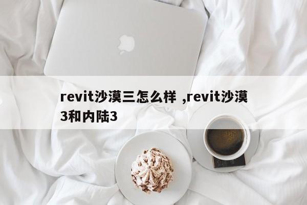 revit沙漠三怎么样 ,revit沙漠3和内陆3