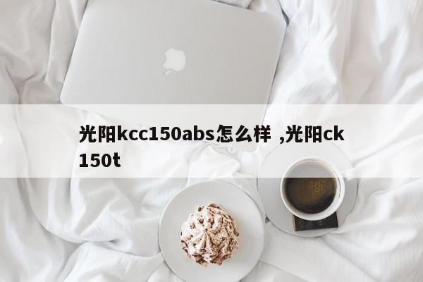 光阳kcc150abs怎么样 ,光阳ck150t