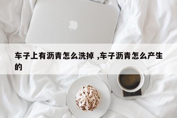 车子上有沥青怎么洗掉 ,车子沥青怎么产生的