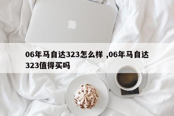 06年马自达323怎么样 ,06年马自达323值得买吗