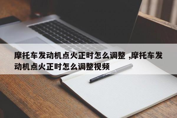 摩托车发动机点火正时怎么调整 ,摩托车发动机点火正时怎么调整视频