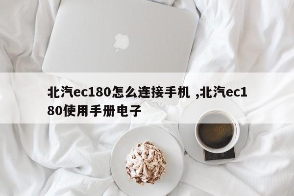 北汽ec180怎么连接手机 ,北汽ec180使用手册电子